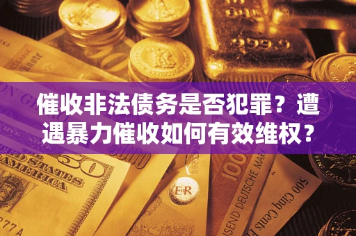 北京催收非法债务是否犯罪？遭遇暴力催收如何有效维权？