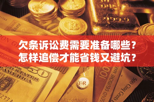 北京欠条诉讼费需要准备哪些？怎样追偿才能省钱又避坑？