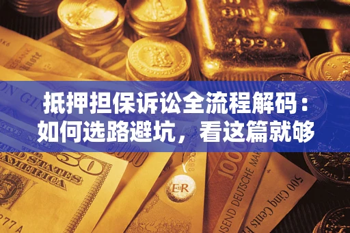 北京抵押担保诉讼全流程解码：如何选路避坑，看这篇就够了