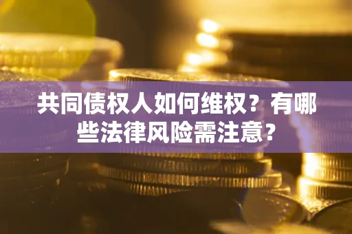 北京共同债权人如何维权？有哪些法律风险需注意？