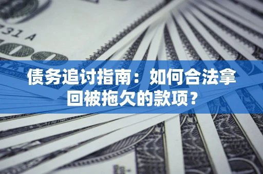 北京债务追讨指南：如何合法拿回被拖欠的款项？