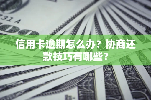 北京信用卡逾期怎么办？协商还款技巧有哪些？