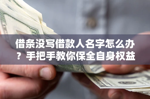 北京借条没写借款人名字怎么办？手把手教你保全自身权益