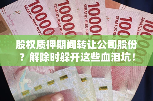 北京股权质押期间转让公司股份？解除时躲开这些血泪坑！