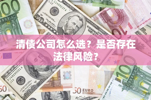 北京清债公司怎么选？是否存在法律风险？