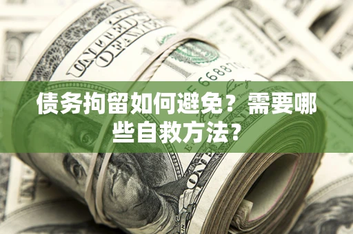 北京债务拘留如何避免？需要哪些自救方法？