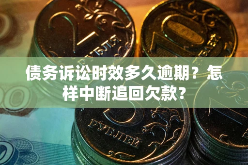 北京债务诉讼时效多久逾期？怎样中断追回欠款？