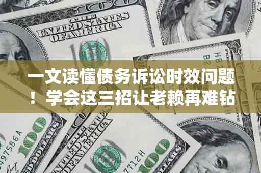 北京一文读懂债务诉讼时效问题！学会这三招让老赖再难钻空子