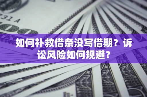 北京如何补救借条没写借期？诉讼风险如何规避？