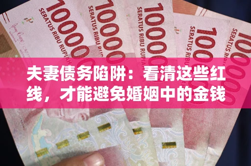 北京夫妻债务陷阱：看清这些红线，才能避免婚姻中的金钱危机
