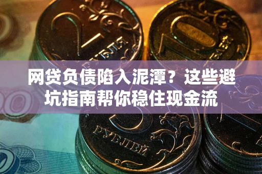 北京网贷负债陷入泥潭？这些避坑指南帮你稳住现金流