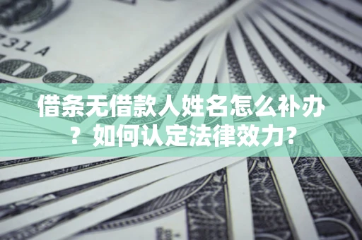 北京借条无借款人姓名怎么补办？如何认定法律效力？