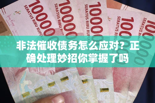 北京非法催收债务怎么应对？正确处理妙招你掌握了吗