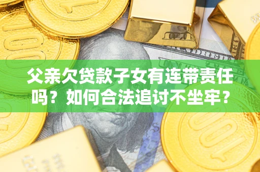 北京父亲欠贷款子女有连带责任吗？如何合法追讨不坐牢？