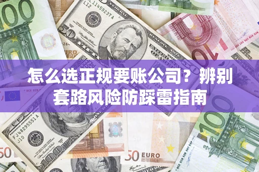 北京怎么选正规要账公司？辨别套路风险防踩雷指南