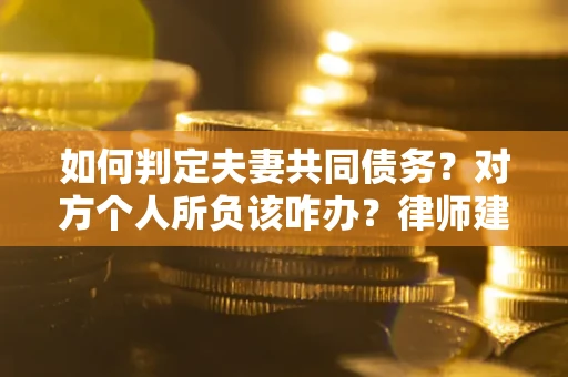 北京如何判定夫妻共同债务？对方个人所负该咋办？律师建议