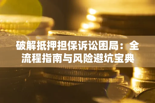 北京破解抵押担保诉讼困局：全流程指南与风险避坑宝典
