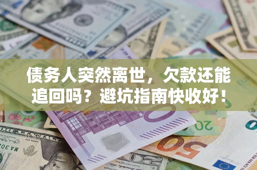 北京债务人突然离世，欠款还能追回吗？避坑指南快收好！