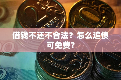 北京借钱不还不合法？怎么追债可免费？