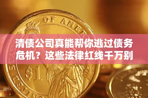 北京清债公司真能帮你逃过债务危机？这些法律红线千万别踩