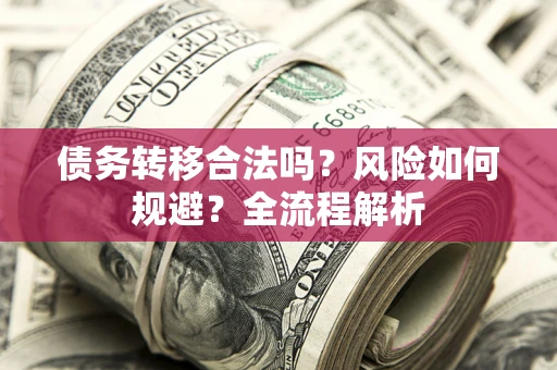 北京债务转移合法吗？风险如何规避？全流程解析