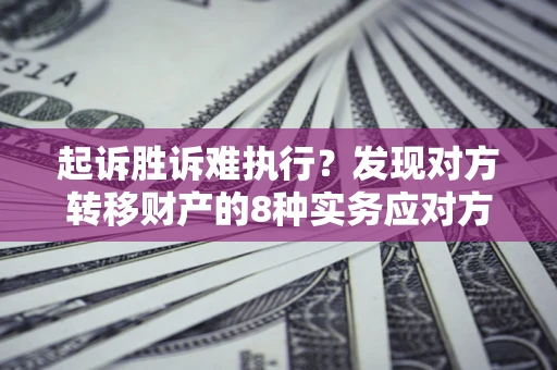 北京起诉胜诉难执行？发现对方转移财产的8种实务应对方案