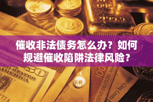 北京催收非法债务怎么办？如何规避催收陷阱法律风险？