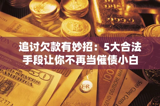北京追讨欠款有妙招：5大合法手段让你不再当催债小白