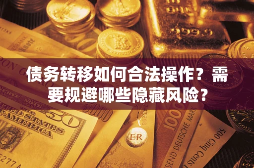北京债务转移如何合法操作？需要规避哪些隐藏风险？