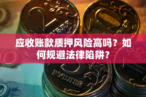北京应收账款质押风险高吗？如何规避法律陷阱？