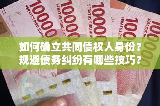 北京如何确立共同债权人身份？规避债务纠纷有哪些技巧？
