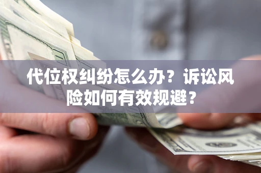 北京代位权纠纷怎么办？诉讼风险如何有效规避？