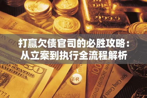 北京打赢欠债官司的必胜攻略：从立案到执行全流程解析