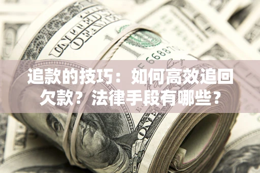北京追款的技巧：如何高效追回欠款？法律手段有哪些？