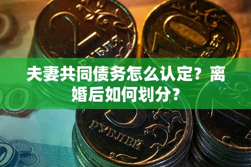 北京夫妻共同债务怎么认定？离婚后如何划分？
