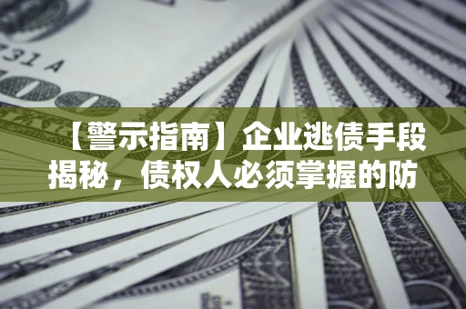 北京【警示指南】企业逃债手段揭秘，债权人必须掌握的防坑宝典