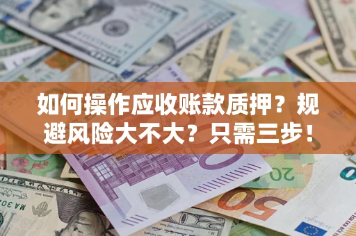 北京如何操作应收账款质押？规避风险大不大？只需三步！