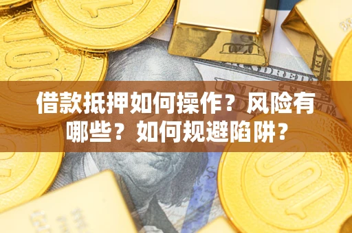 北京借款抵押如何操作？风险有哪些？如何规避陷阱？