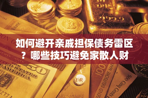 北京如何避开亲戚担保债务雷区？哪些技巧避免家散人财