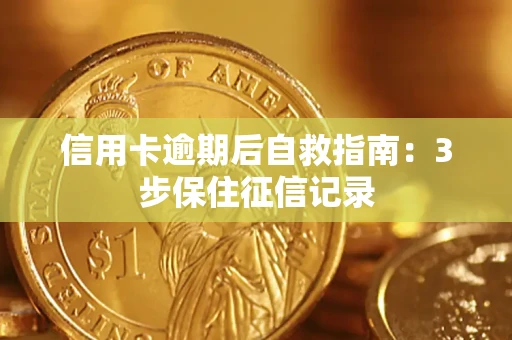 北京信用卡逾期后自救指南：3步保住征信记录