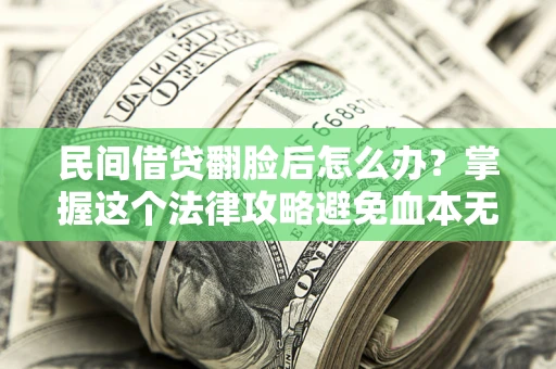 北京民间借贷翻脸后怎么办？掌握这个法律攻略避免血本无归