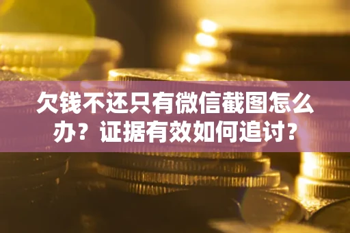 北京欠钱不还只有微信截图怎么办？证据有效如何追讨？