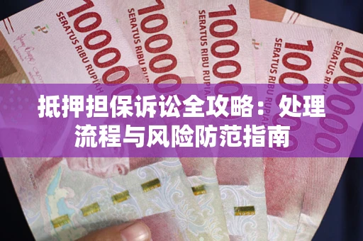 北京抵押担保诉讼全攻略：处理流程与风险防范指南