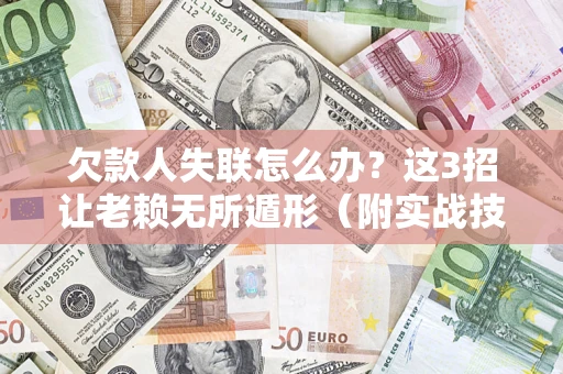 北京欠款人失联怎么办？这3招让老赖无所遁形（附实战技巧）