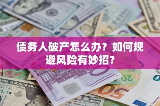 北京债务人破产怎么办？如何规避风险有妙招？