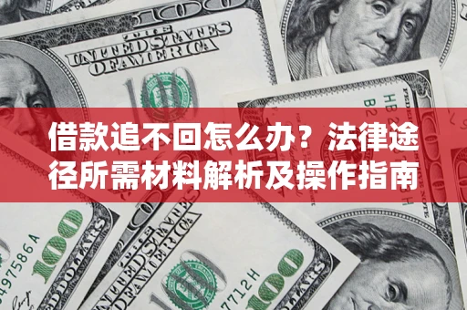 北京借款追不回怎么办？法律途径所需材料解析及操作指南