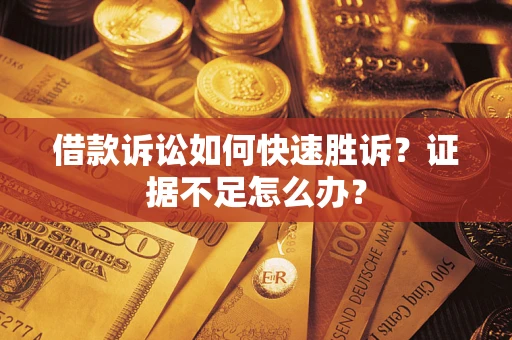 北京借款诉讼如何快速胜诉？证据不足怎么办？