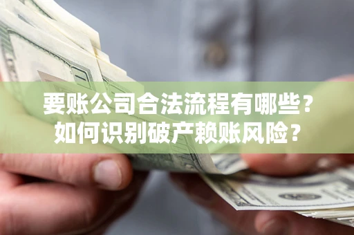 北京要账公司合法流程有哪些？如何识别破产赖账风险？