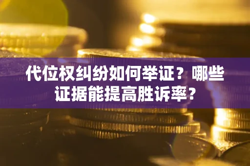 北京代位权纠纷如何举证？哪些证据能提高胜诉率？