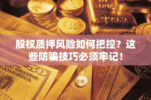 北京股权质押风险如何把控？这些防骗技巧必须牢记！